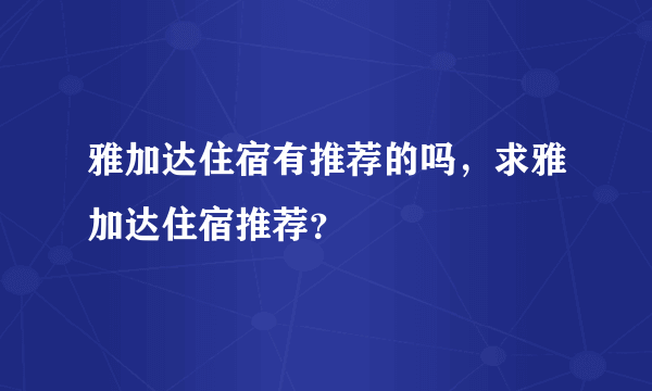 雅加达住宿有推荐的吗，求雅加达住宿推荐？