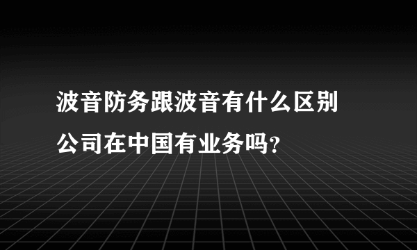 波音防务跟波音有什么区别 公司在中国有业务吗？