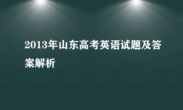 2013年山东高考英语试题及答案解析