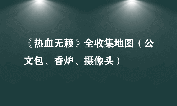 《热血无赖》全收集地图（公文包、香炉、摄像头）