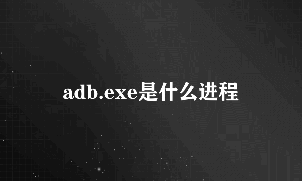 adb.exe是什么进程