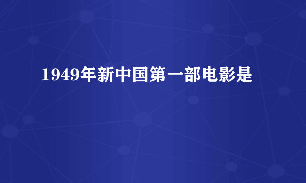 1949年新中国第一部电影是