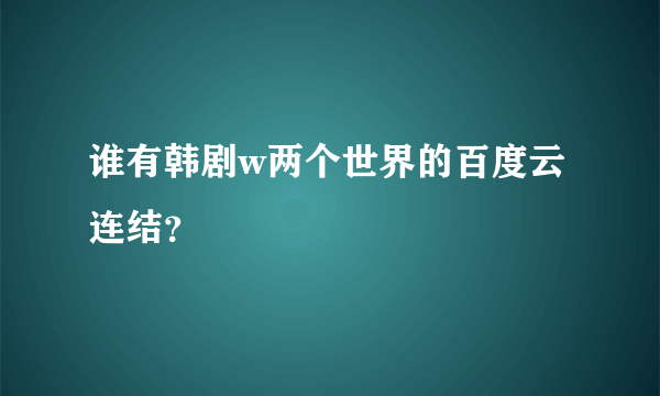 谁有韩剧w两个世界的百度云连结？