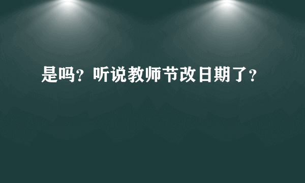 是吗？听说教师节改日期了？