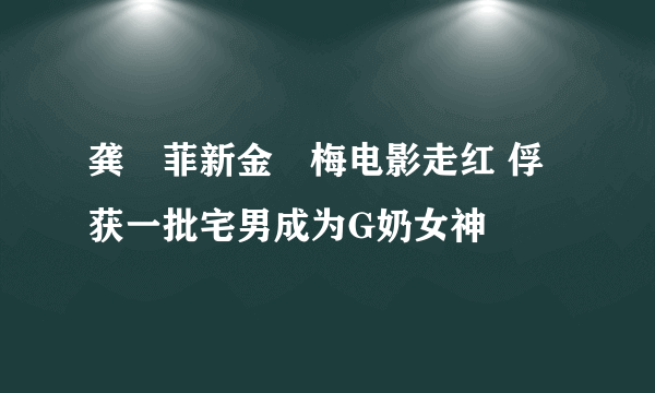 龚玥菲新金甁梅电影走红 俘获一批宅男成为G奶女神