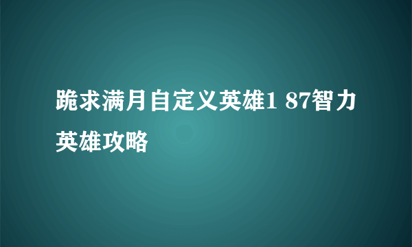 跪求满月自定义英雄1 87智力英雄攻略