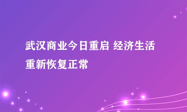 武汉商业今日重启 经济生活重新恢复正常