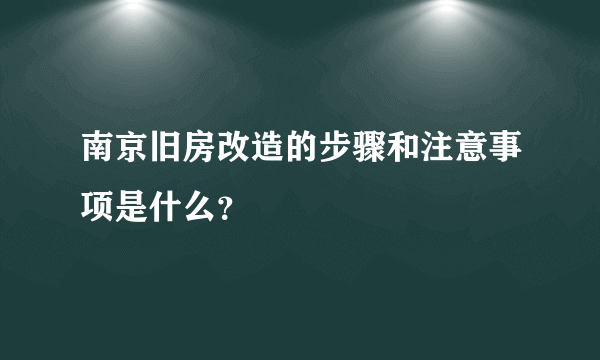 南京旧房改造的步骤和注意事项是什么？