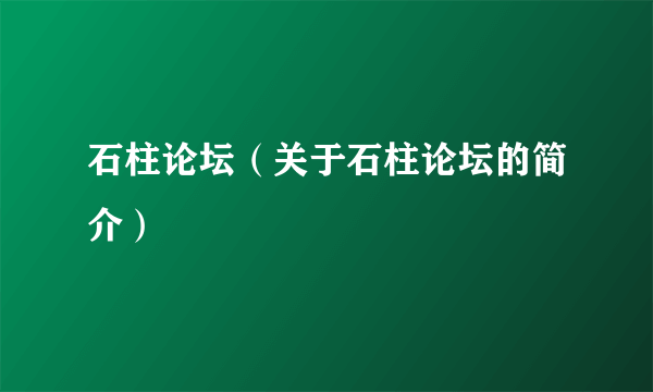 石柱论坛（关于石柱论坛的简介）