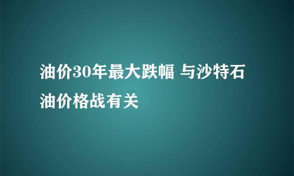 油价30年最大跌幅 与沙特石油价格战有关