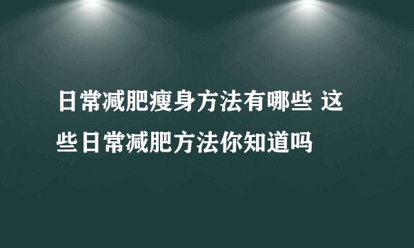 日常减肥瘦身方法有哪些 这些日常减肥方法你知道吗