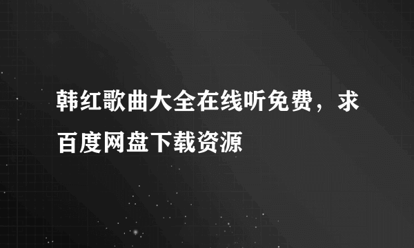 韩红歌曲大全在线听免费，求百度网盘下载资源