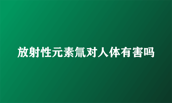 放射性元素氚对人体有害吗