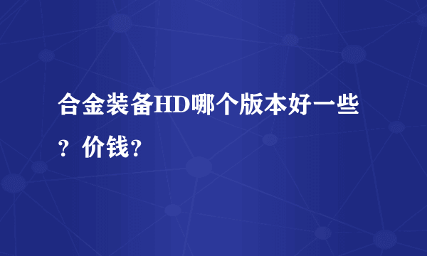 合金装备HD哪个版本好一些？价钱？