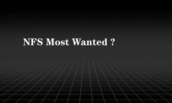 NFS Most Wanted ?