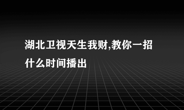 湖北卫视天生我财,教你一招什么时间播出