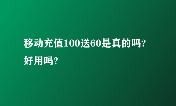 移动充值100送60是真的吗?好用吗?