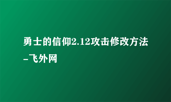 勇士的信仰2.12攻击修改方法-飞外网