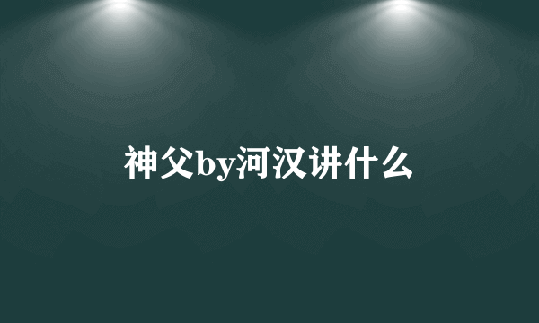 神父by河汉讲什么