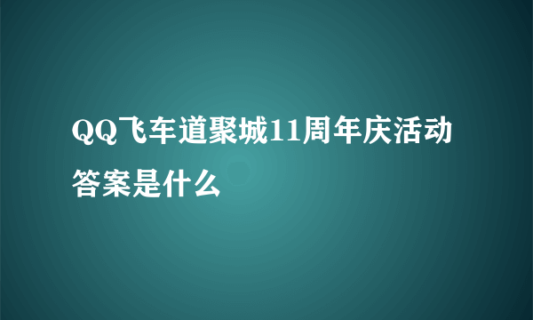 QQ飞车道聚城11周年庆活动答案是什么