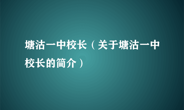 塘沽一中校长（关于塘沽一中校长的简介）