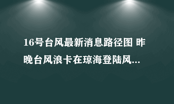 16号台风最新消息路径图 昨晚台风浪卡在琼海登陆风力10级