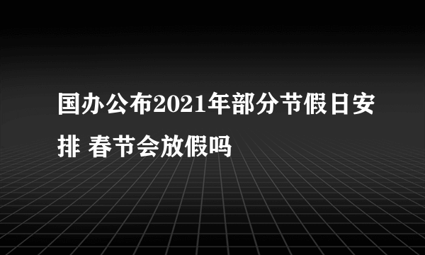 国办公布2021年部分节假日安排 春节会放假吗