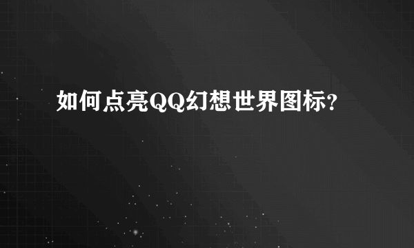 如何点亮QQ幻想世界图标？