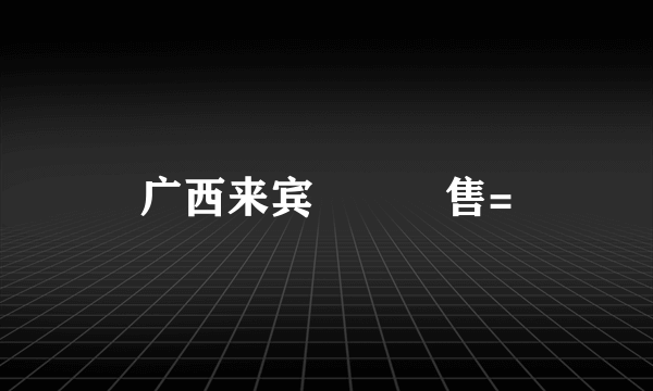 广西来宾連鎖銷售=