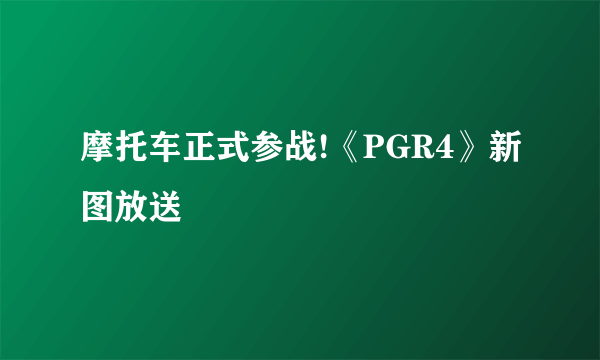 摩托车正式参战!《PGR4》新图放送