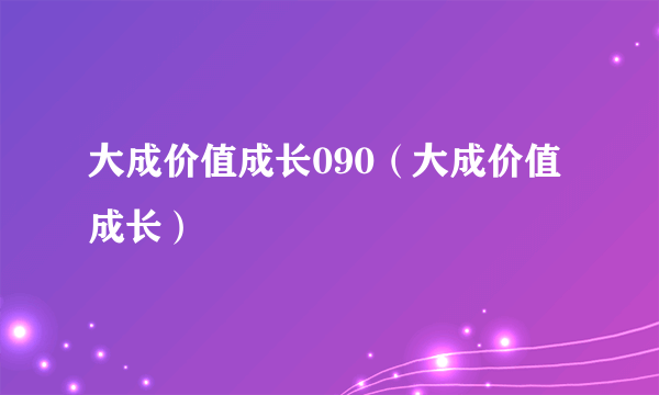 大成价值成长090（大成价值成长）