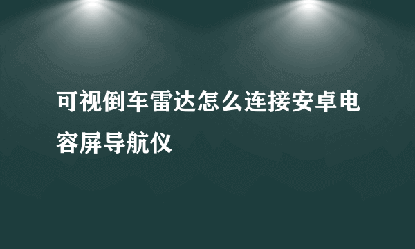 可视倒车雷达怎么连接安卓电容屏导航仪