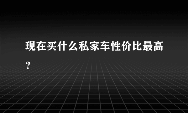 现在买什么私家车性价比最高？