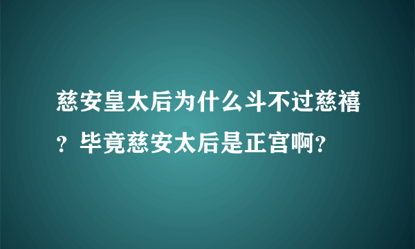 慈安皇太后为什么斗不过慈禧？毕竟慈安太后是正宫啊？