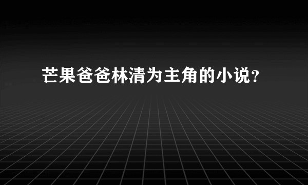 芒果爸爸林清为主角的小说？