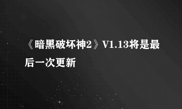 《暗黑破坏神2》V1.13将是最后一次更新