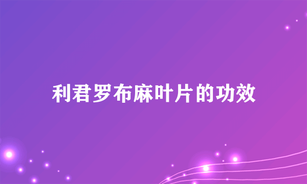 利君罗布麻叶片的功效