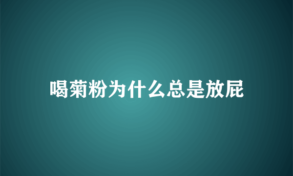 喝菊粉为什么总是放屁