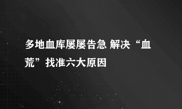 多地血库屡屡告急 解决“血荒”找准六大原因