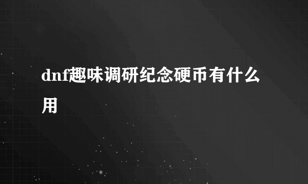 dnf趣味调研纪念硬币有什么用