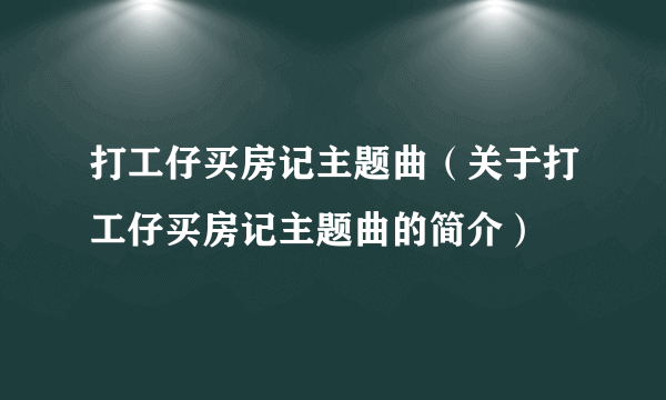 打工仔买房记主题曲（关于打工仔买房记主题曲的简介）