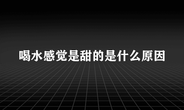 喝水感觉是甜的是什么原因