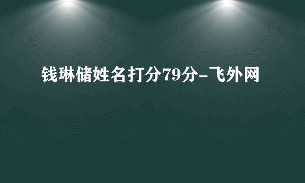 钱琳储姓名打分79分-飞外网