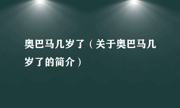 奥巴马几岁了（关于奥巴马几岁了的简介）