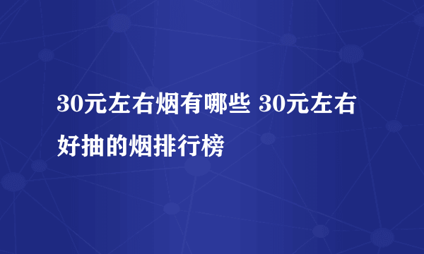 30元左右烟有哪些 30元左右好抽的烟排行榜