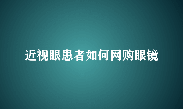 近视眼患者如何网购眼镜