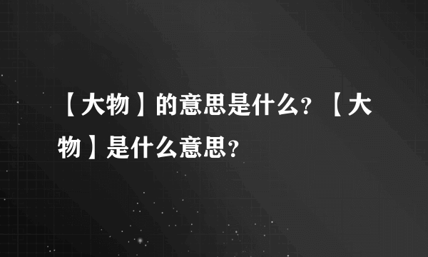 【大物】的意思是什么？【大物】是什么意思？