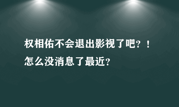 权相佑不会退出影视了吧？！怎么没消息了最近？