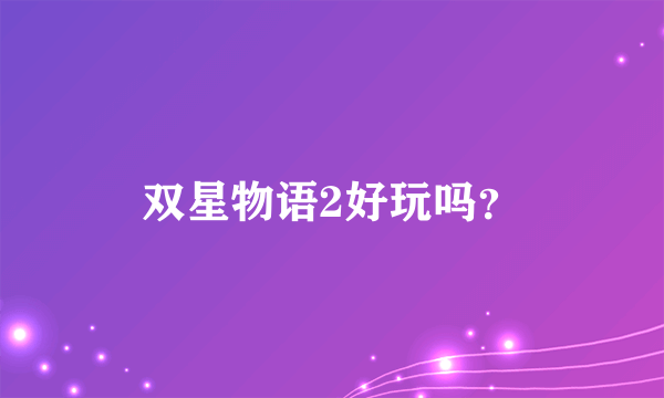 双星物语2好玩吗？