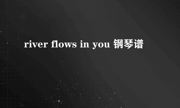 river flows in you 钢琴谱